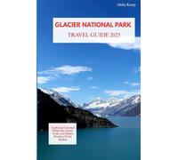 GLACIER NATIONAL PARK TRAVEL GUIDE 2025: Exploring Untamed Wilderness, Scenic Trails, and Hidden Wonders of the Rockies