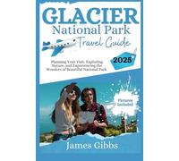 GLACIER NATIONAL PARK TRAVEL GUIDE 2025: Planning Your Visit, Exploring Nature, and Experiencing the Wonders of Beautiful National Park