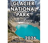 GLACIER NATIONAL PARK TRAVEL GUIDE 2026: Where Mountains, Glaciers, and Wilderness Meet