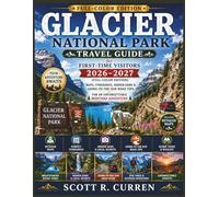 Glacier National Park Travel Guide for First Time Visitors 2026-2027 (Full-Color Edition): Maps, Itineraries, Hidden Gems & Going-to-the-Sun Road Tips for an Unforgettable Montana Adventure