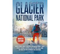Glacier National Park Winter Edition: Winter Travel Guide to Discover Spectacular Snowy Trails, Perfect Lodging & Camping, and Glistening Local Gems for Your Epic Winter Wonderland Adventure