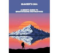 Glacier'S Call: A Hiker'S Guide To Breathtaking Destinations