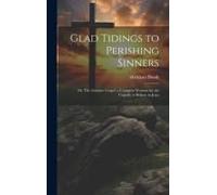 Glad Tidings To Perishing Sinners; Or, The Genuine Gospel, A Complete Warrant For The Ungodly To Believe In Jesus