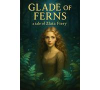 Glade of Ferns: a tale of Zlata Fiery: A story of courage, healing, and the light that never fades.