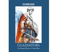 Gladiators: The Colosseum Warriors of Ancient Rome - A Colouring Book for Teens & Adults with 25 Detailed Pages: A perfect blend of history and ... facts, arena customs, and famous gladiators.