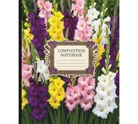 Gladiolus Flowers Natural Composition Notebook: 130 College Ruled Pages for Creative Projects and Milestone Planning Standard Size 7.5 x 9.25 Inch