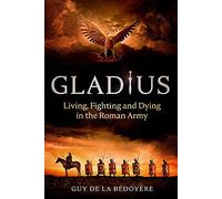 Gladius: Living, Fighting and Dying in the Roman Army