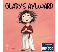 Gladys Aylward: A True Christian Story About Faith and Following God's Call for Kids (Christian Picture Book for Ages 3-8 | Little Prayers to a BIG GOD)