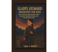 GLADYS AYLWARD BIOGRAPHY FOR KIDS THE FEARLESS MISSIONARY WHO WALKED THROUGH WAR AND FOUND HER FAITH