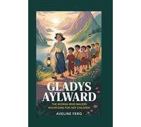 GLADYS AYLWARD: THE WOMAN WHO WALKED MOUNTAINS FOR HER CHILDREN