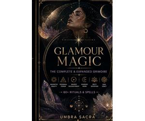 Glamour Magic: The Complete & Expanded Grimoire: 60+ Rituals & Spells for Magnetic Beauty, Personal Power, Shadow Work, and Sacred Enchantment - Deity Devotion, Sigil Craft & Moon Magic