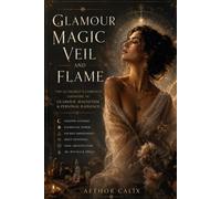 Glamour Magic Veil & Flame: The Alchemist's Complete Grimoire of Glamour, Magnetism & Personal Radiance - Shadow Alchemy, Deity Devotion, Sigil Craft, Moon Magic & 40+ Rituals for Women