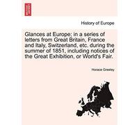 Glances At Europe; In A Series Of Letters From Great Britain, France And Italy, Switzerland, Etc. During The Summer Of 1851, Including Notices Of The Great Exhibition, Or World's Fair.