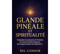 GLANDE PINÉALE ET SPIRITUALITÉ: Comment se connecter à l'Univers et trouver la paix intérieure sans longues séances de méditation !