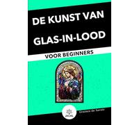 Glas-in-lood voor Beginners: Complete Gids met Technieken en Tips om uw Eerste Glas-in-loodwerken te Maken