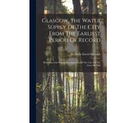 Glasgow, The Water Supply Of The City From The Earliest Period Of Record: With Notes On Various Developments Of The City Till The Close Of 1900