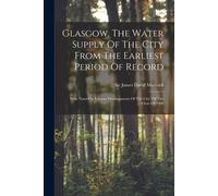 Glasgow, The Water Supply Of The City From The Earliest Period Of Record: With Notes On Various Developments Of The City Till The Close Of 1900