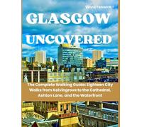 Glasgow Uncovered: The Complete Walking Guide: Eighteen City Walks from Kelvingrove to the Cathedral, Ashton Lane, and the Waterfront