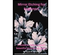 Glass Etching For Beginners: A Beginners Guide To Showcase Their Talent By Etching Their Art On Glass