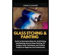 GLASS ETCHING & PAINTING: Guide to Decorative Glass Art, Acid Etching, Sandblasting, Reverse Glass Painting, DIY Designs, Tools, Techniques, and Creative Projects for Beginners and Professionals