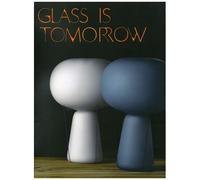 Glass Is Tomorrow - Reinventing Glass Art & Design In Europe