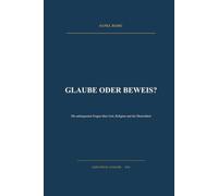 GLAUBE ODER BEWEIS?: Die unbequemen Fragen über Gott, Religion und die Menschheit