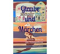 Glaube und Märchen: tröstende Blicke in das Unbegeifliche