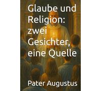Glaube und Religion: zwei Gesichter, eine Quelle