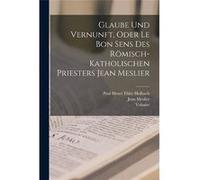Glaube Und Vernunft Oder Le Bon Sens Des RmischKatholischen Priesters Jean Meslier - Voltaire - Creative Media Partners LLC - Livre en Anglais VoltaireVoltaire (Auteur)
