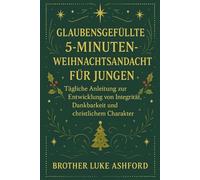 GLAUBENSGEFÜLLTE 5-MINUTEN-WEIHNACHTSANDACHT FÜR JUNGEN: Tägliche Anleitung zur Entwicklung von Integrität, Dankbarkeit und christlichem Charakter