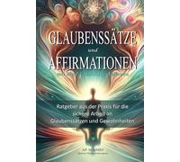 Glaubenssätze und Affirmationen: Das Grundlagenwerk der Selbsthilfe für wahres Glück und echten Erfolg
