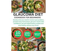 GLAUCOMA DIET COOKBOOK FOR BEGINNERS: Exactly what you need to resolve eyes problem, practice easy instructions, get your results with confidence, eat ... recipes and stay healthy without any stress.