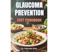 GLAUCOMA PREVENTION DIET COOKBOOK: Unlock Nutritional Strategies To Safeguard Vision Health, Enhance Eye Function, And Support Long-Term Wellness Through Science-Backed Recipes