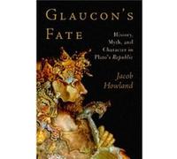 Glaucons Fate History Myth and Character in Platos Republic by Jacob Howland Jacob Howland (Auteur)
