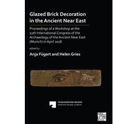 Glazed Brick Decoration In The Ancient Near East : Proceedings Of A Workshop At The 11th International Congress Of The Archaeology Of The Ancient Near East (Munich) In April 2018