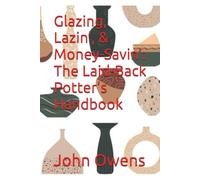Glazing, Lazin’, & Money-Savin’: The Laid-Back Potter’s Handbook