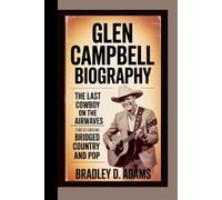 Glen Campbell Biography: The Last Cowboy on the Airwaves Stories of a Singer Who Bridged Country and Pop