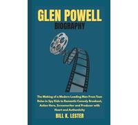 GLEN POWELL BIOGRAPHY: The Making of a Modern Leading Man From Teen Roles in Spy Kids to Romantic Comedy Breakout, Action Hero, Screenwriter and Producer with Heart and Authenticity
