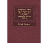 Glengarry School Days: A Story of Early Days in Glengarry - Primary Source Edition