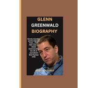 GLENN GREENWALD BIOGRAPHY: Secrets, Scandals, and the Fight for Truth___From NSA Leaks to Global Controversies, the Life of Journalism’s Most Fearless Critic