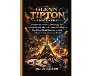 GLENN TIPTON BIOGRAPHY: How Passion, Precision Guitar Playing, and Unbreakable Dedication Built a Heavy Metal Legacy That Changed Rock Music and Inspired Millions of Fans Around the World