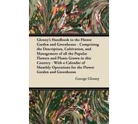 Glenny's Handbook To The Flower Garden And Greenhouse - Comprising The Description, Cultivation, And Management Of All The Popular Flowers And Plants Grown In This Country - With A Calendar Of Monthly