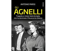 Gli Agnelli. Tragedie e misteri della famiglia che ha dominato il Novecento italiano. Nuova ediz.