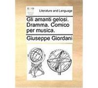 Gli Amanti Gelosi. Dramma. Comico Per Musica. Giordani, Giuseppe (Auteur)