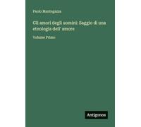 Gli amori degli uomini: Saggio di una etnologia dell' amore: Volume Primo