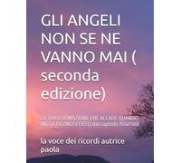 GLI ANGELI NON SE NE VANNO MAI ( seconda edizione): LA TRASFORMAZIONE CHE ACCADE QUANDO INIZI A RICONOSCERTI.( dal capitolo 351al700)