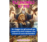 GLI ANIMALI DI DIO: Un viaggio tra gli animali per scoprire le virtù cristiane e far crescere il cuore dei bambini