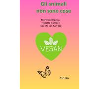 Gli animali non sono cose: Storie di empatia, rispetto e amore per chi non ha voce