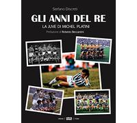 Gli anni del re. La Juve di Michel Platini