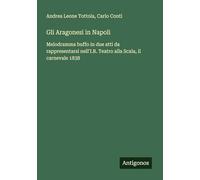 Gli Aragonesi in Napoli: Melodramma buffo in due atti da rappresentarsi nell'I.R. Teatro alla Scala, il carnevale 1838